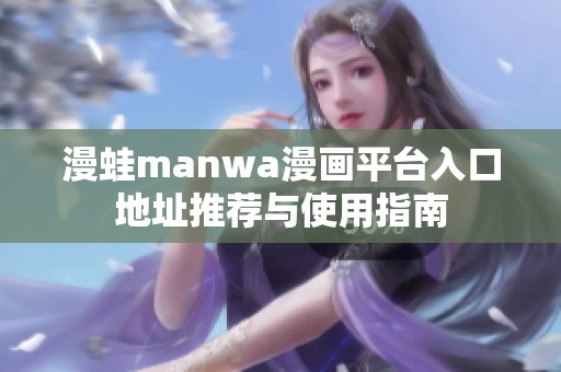 漫蛙manwa漫画平台入口地址推荐与使用指南