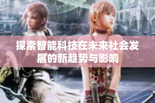 探索智能科技在未来社会发展的新趋势与影响
