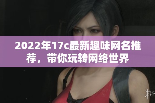 2022年17c最新趣味网名推荐，带你玩转网络世界