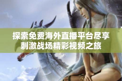 探索免费海外直播平台尽享刺激战场精彩视频之旅