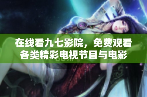 在线看九七影院，免费观看各类精彩电视节目与电影
