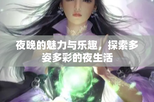夜晚的魅力与乐趣，探索多姿多彩的夜生活