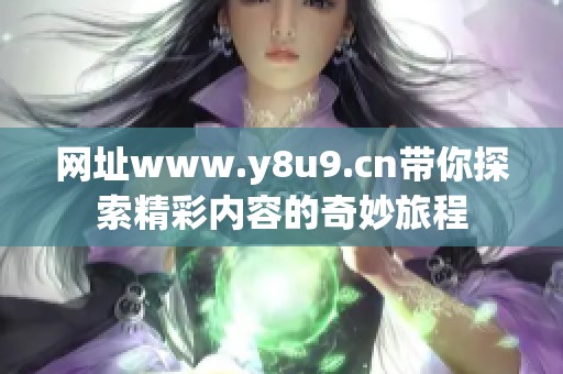 网址www.y8u9.cn带你探索精彩内容的奇妙旅程