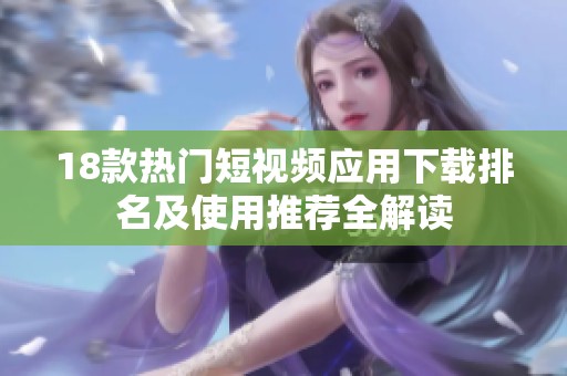 18款热门短视频应用下载排名及使用推荐全解读