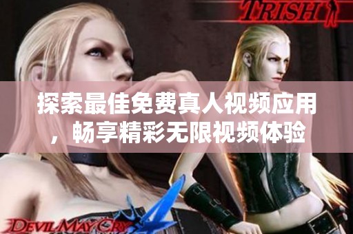 探索最佳免费真人视频应用，畅享精彩无限视频体验