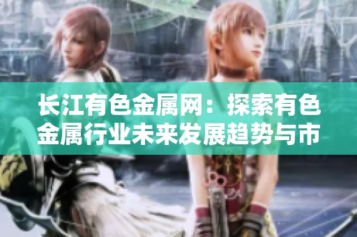 长江有色金属网：探索有色金属行业未来发展趋势与市场动态