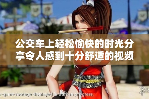 公交车上轻松愉快的时光分享令人感到十分舒适的视频记录