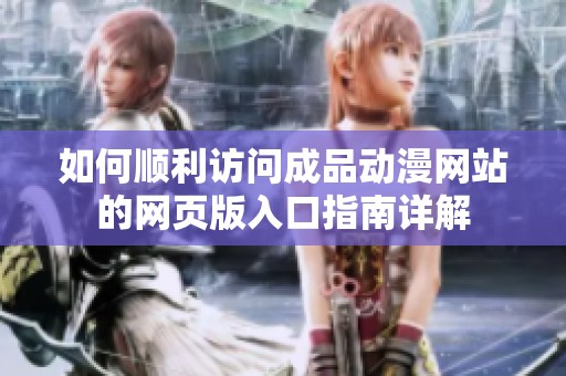如何顺利访问成品动漫网站的网页版入口指南详解