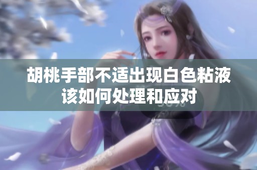 胡桃手部不适出现白色粘液该如何处理和应对