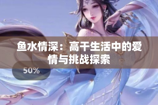 鱼水情深：高干生活中的爱情与挑战探索