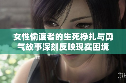 女性偷渡者的生死挣扎与勇气故事深刻反映现实困境