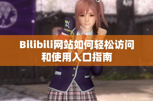 Bilibili网站如何轻松访问和使用入口指南
