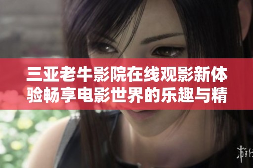 三亚老牛影院在线观影新体验畅享电影世界的乐趣与精彩