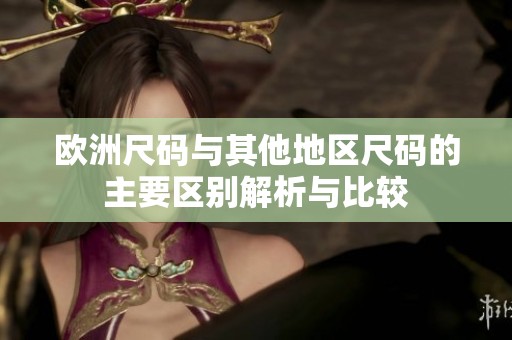 欧洲尺码与其他地区尺码的主要区别解析与比较