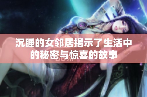 沉睡的女邻居揭示了生活中的秘密与惊喜的故事