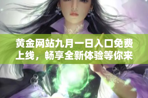 黄金网站九月一日入口免费上线，畅享全新体验等你来探索