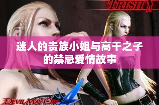 迷人的贵族小姐与高干之子的禁忌爱情故事