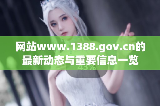 网站www.1388.gov.cn的最新动态与重要信息一览