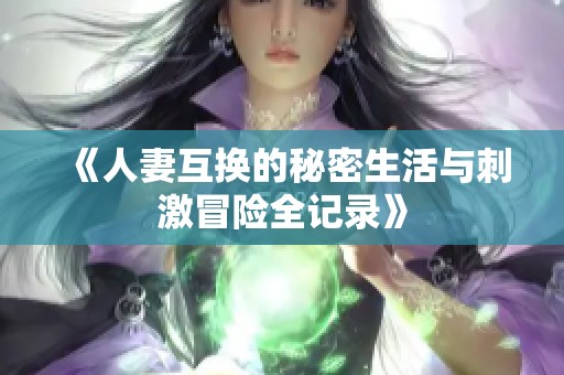 《人妻互换的秘密生活与刺激冒险全记录》