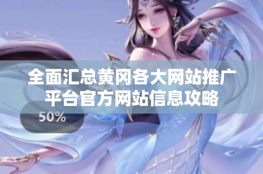 全面汇总黄冈各大网站推广平台官方网站信息攻略