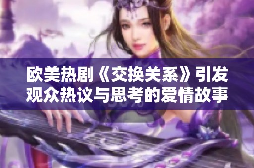 欧美热剧《交换关系》引发观众热议与思考的爱情故事解析