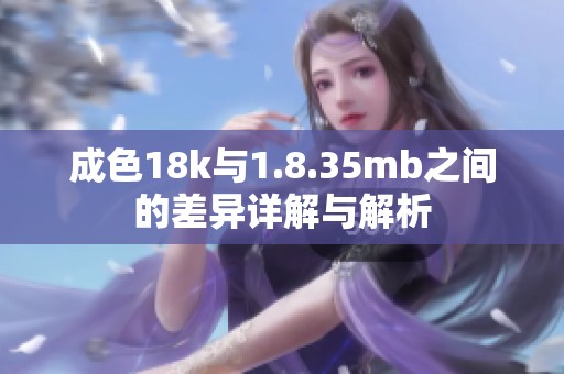 成色18k与1.8.35mb之间的差异详解与解析