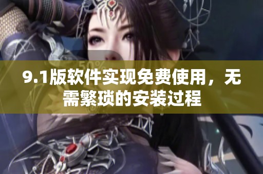 9.1版软件实现免费使用，无需繁琐的安装过程