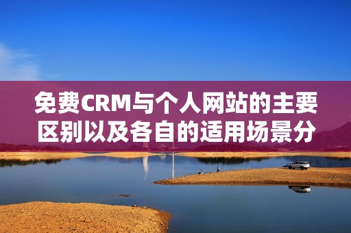 免费CRM与个人网站的主要区别以及各自的适用场景分析
