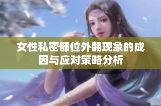女性私密部位外翻现象的成因与应对策略分析
