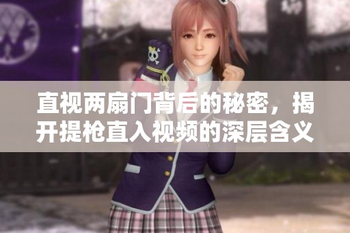 直视两扇门背后的秘密，揭开提枪直入视频的深层含义