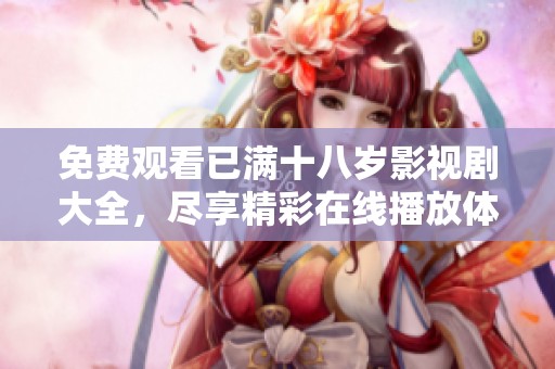 免费观看已满十八岁影视剧大全，尽享精彩在线播放体验