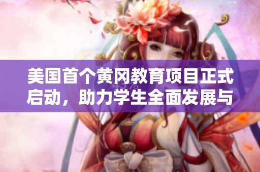 美国首个黄冈教育项目正式启动，助力学生全面发展与成长
