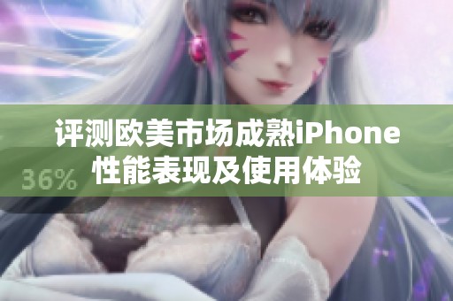 评测欧美市场成熟iPhone性能表现及使用体验