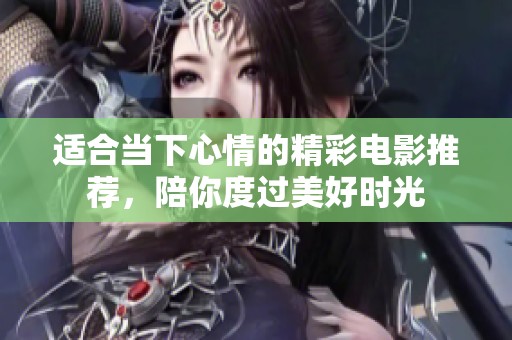 适合当下心情的精彩电影推荐，陪你度过美好时光