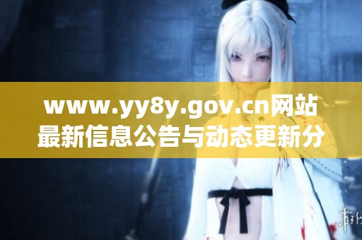www.yy8y.gov.cn网站最新信息公告与动态更新分享