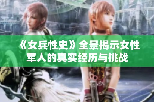 《女兵性史》全景揭示女性军人的真实经历与挑战