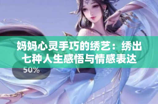 妈妈心灵手巧的绣艺：绣出七种人生感悟与情感表达