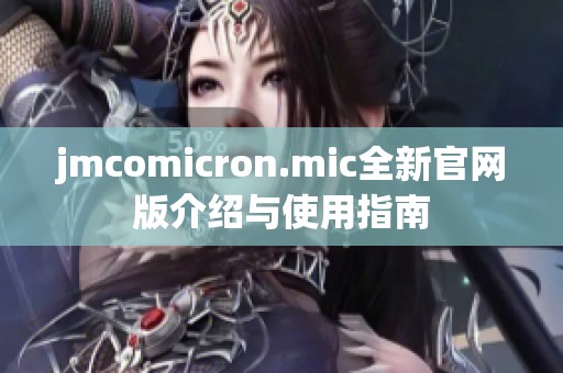 jmcomicron.mic全新官网版介绍与使用指南