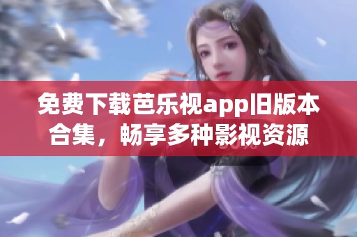 免费下载芭乐视app旧版本合集，畅享多种影视资源