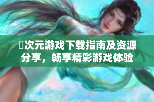 囧次元游戏下载指南及资源分享，畅享精彩游戏体验