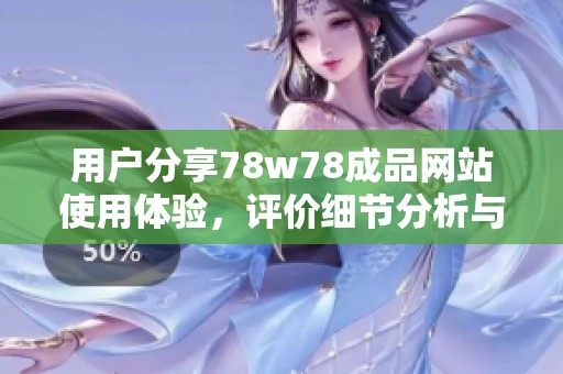 用户分享78w78成品网站使用体验，评价细节分析与总结