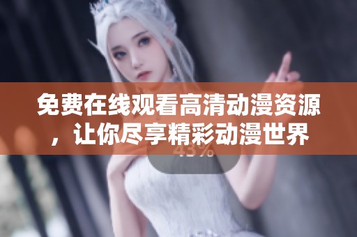 免费在线观看高清动漫资源，让你尽享精彩动漫世界