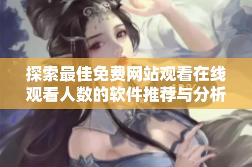 探索最佳免费网站观看在线观看人数的软件推荐与分析