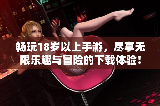 畅玩18岁以上手游，尽享无限乐趣与冒险的下载体验！