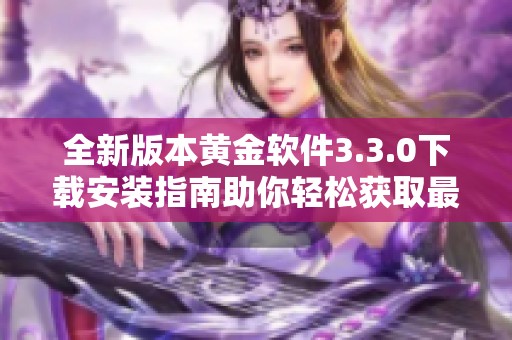全新版本黄金软件3.3.0下载安装指南助你轻松获取最新功能