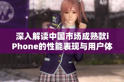 深入解读中国市场成熟款iPhone的性能表现与用户体验