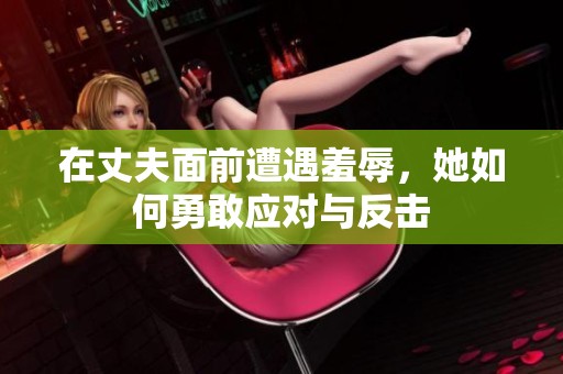 在丈夫面前遭遇羞辱，她如何勇敢应对与反击