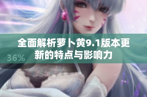 全面解析萝卜黄9.1版本更新的特点与影响力