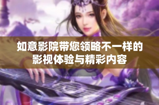 如意影院带您领略不一样的影视体验与精彩内容