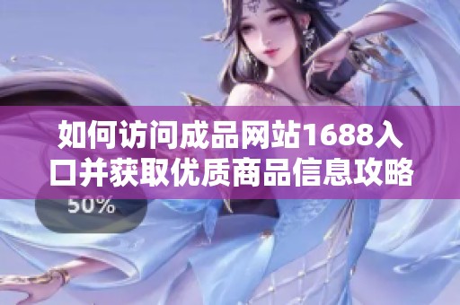 如何访问成品网站1688入口并获取优质商品信息攻略